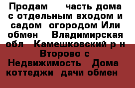 Продам 1/2 часть дома с отдельным входом и садом -огородом.Или обмен. - Владимирская обл., Камешковский р-н, Второво с. Недвижимость » Дома, коттеджи, дачи обмен   